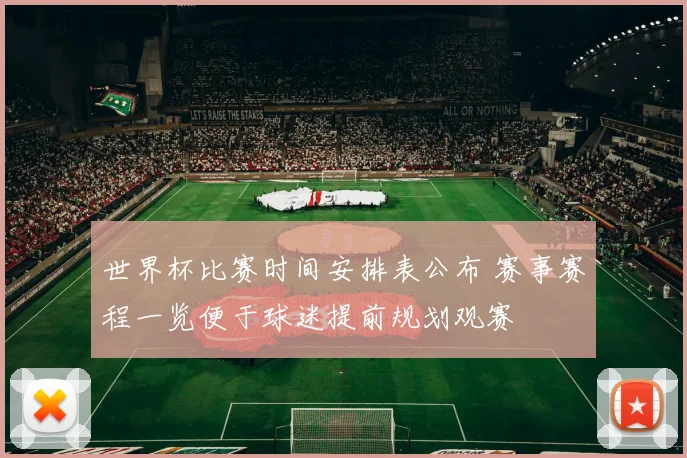 世界杯比赛时间安排表公布 赛事赛程一览便于球迷提前规划观赛