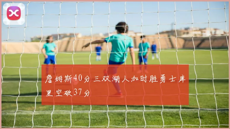 詹姆斯40分三双湖人加时胜勇士库里空砍37分