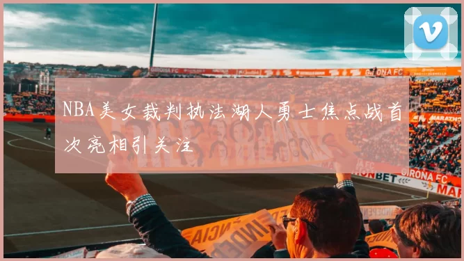 NBA美女裁判执法湖人勇士焦点战首次亮相引关注