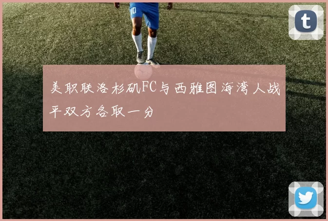 美职联洛杉矶FC与西雅图海湾人战平双方各取一分