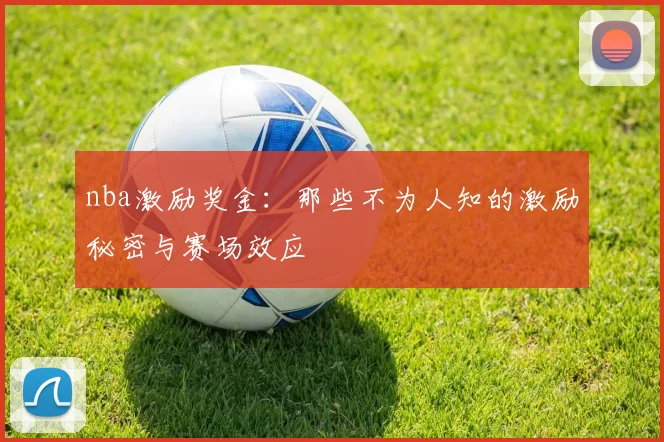 nba激励奖金：那些不为人知的激励秘密与赛场效应