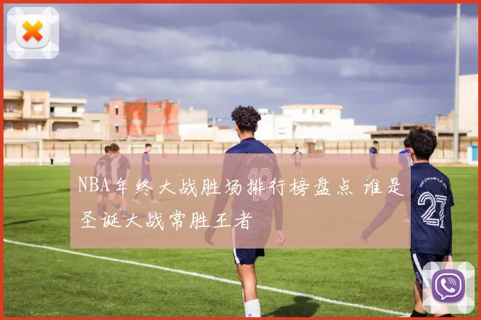 NBA年终大战胜场排行榜盘点 谁是圣诞大战常胜王者