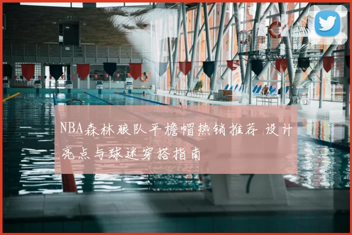 NBA森林狼队平檐帽热销推荐 设计亮点与球迷穿搭指南