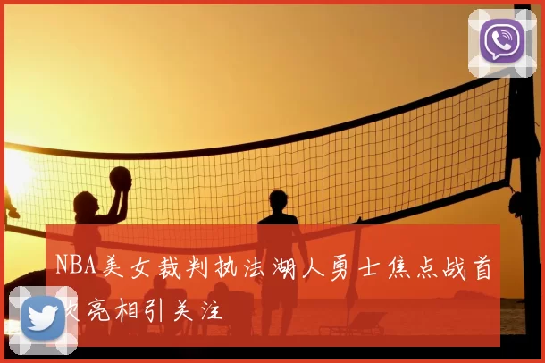 NBA美女裁判执法湖人勇士焦点战首次亮相引关注