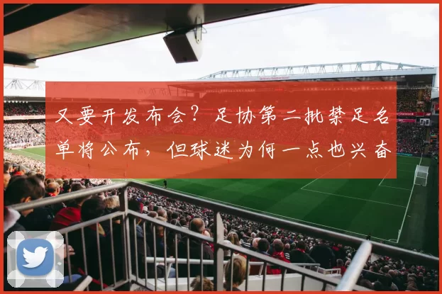 又要开发布会?足协第二批禁足名单将公布,但球迷为何一点也兴奋不起来
