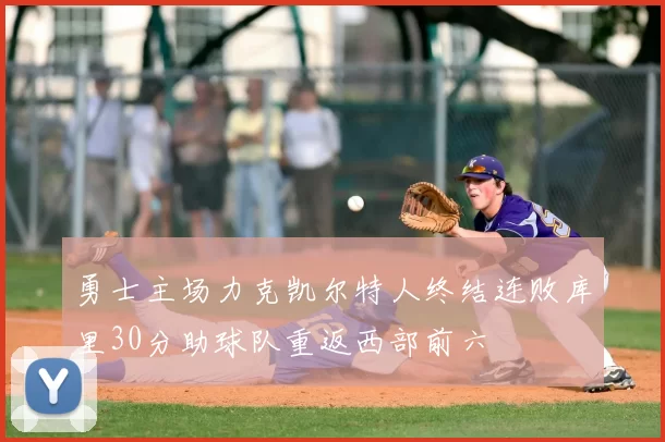 勇士主场力克凯尔特人终结连败库里30分助球队重返西部前六