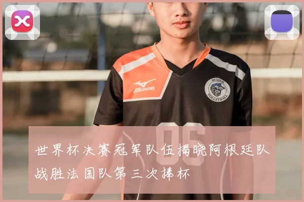 世界杯决赛冠军队伍揭晓阿根廷队战胜法国队第三次捧杯