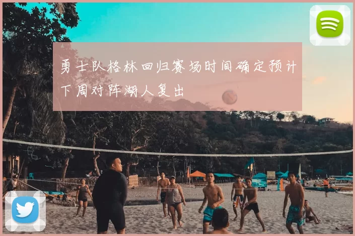 勇士队格林回归赛场时间确定预计下周对阵湖人复出