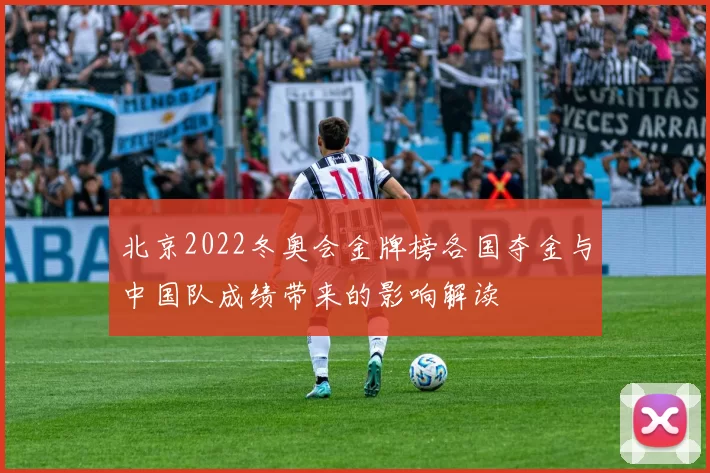 北京2022冬奥会金牌榜各国夺金与中国队成绩带来的影响解读