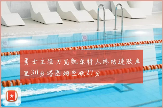 勇士主场力克凯尔特人终结连败库里30分塔图姆空砍27分