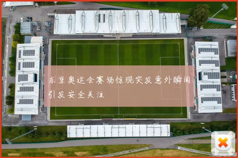 东京奥运会赛场惊现突发意外瞬间引发安全关注