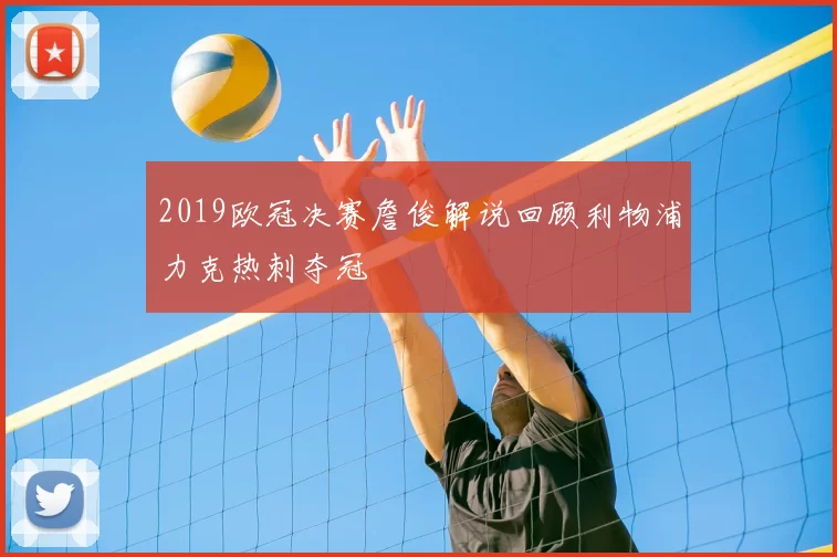 2019欧冠决赛詹俊解说回顾利物浦力克热刺夺冠