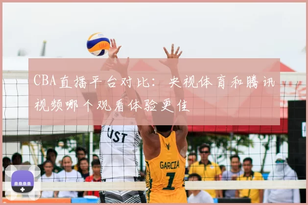 CBA直播平台对比：央视体育和腾讯视频哪个观看体验更佳