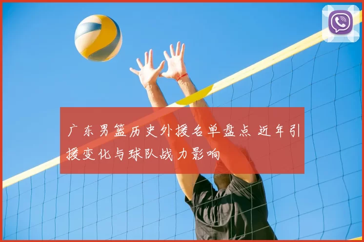 广东男篮历史外援名单盘点 近年引援变化与球队战力影响