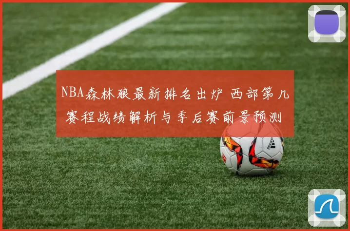 NBA森林狼最新排名出炉 西部第几 赛程战绩解析与季后赛前景预测