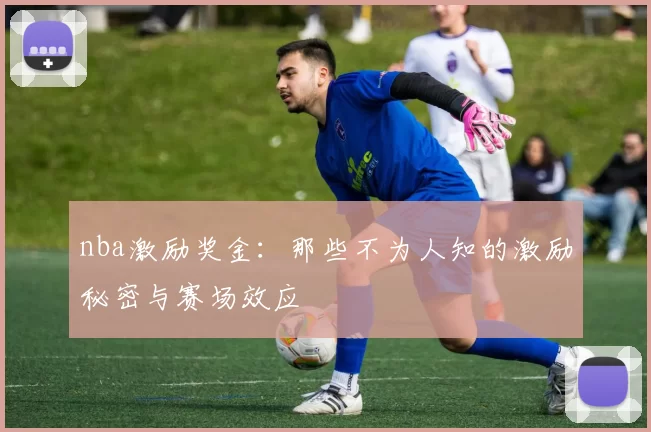 nba激励奖金：那些不为人知的激励秘密与赛场效应
