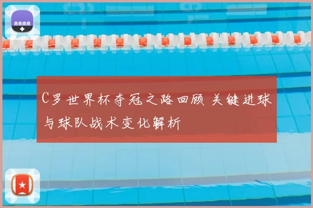 C罗世界杯夺冠之路回顾 关键进球与球队战术变化解析