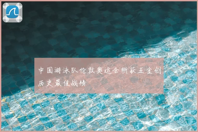 中国游泳队伦敦奥运会斩获五金创历史最佳战绩