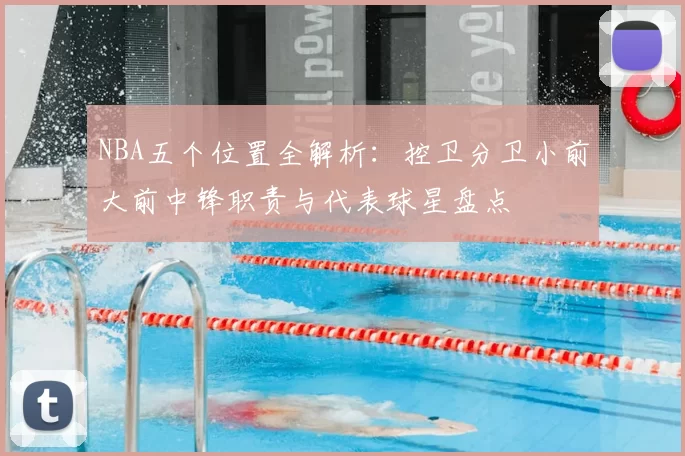 NBA五个位置全解析：控卫分卫小前大前中锋职责与代表球星盘点