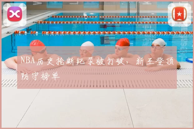 NBA历史抢断纪录被打破，新王登顶防守榜单