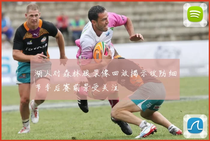 湖人对森林狼录像回放揭示攻防细节季后赛前景受关注