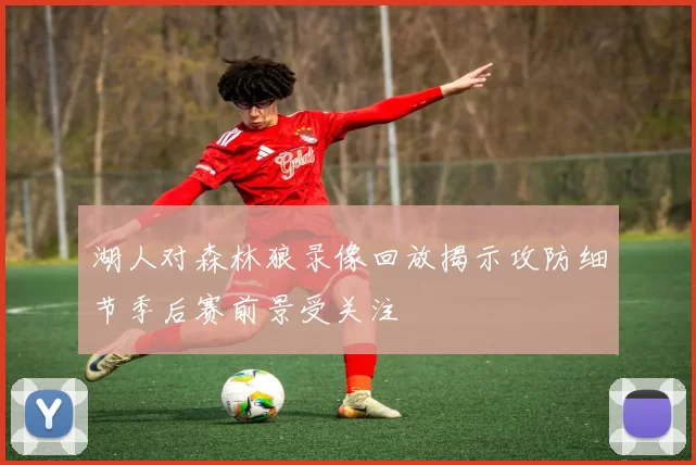 湖人对森林狼录像回放揭示攻防细节季后赛前景受关注