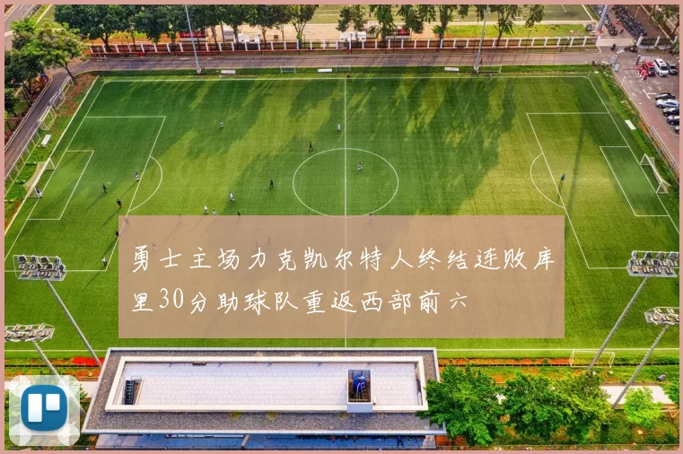 勇士主场力克凯尔特人终结连败库里30分助球队重返西部前六