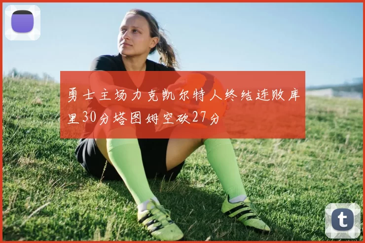 勇士主场力克凯尔特人终结连败库里30分塔图姆空砍27分