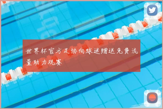 世界杯官方足协向球迷赠送免费流量助力观赛