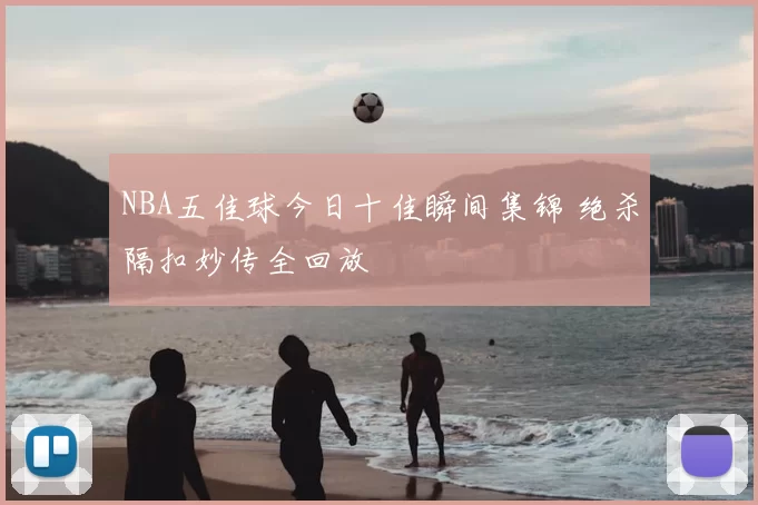 NBA五佳球今日十佳瞬间集锦 绝杀隔扣妙传全回放