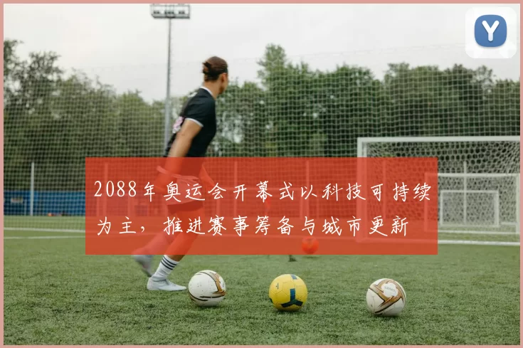 2088年奥运会开幕式以科技可持续为主，推进赛事筹备与城市更新