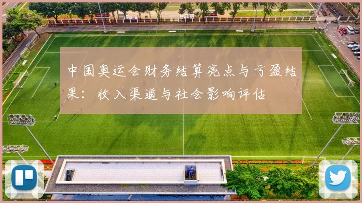 中国奥运会财务结算亮点与亏盈结果：收入渠道与社会影响评估