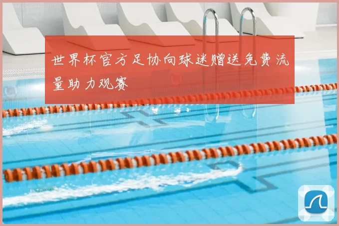 世界杯官方足协向球迷赠送免费流量助力观赛