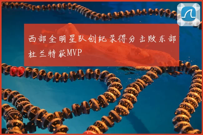 西部全明星队创纪录得分击败东部杜兰特获MVP