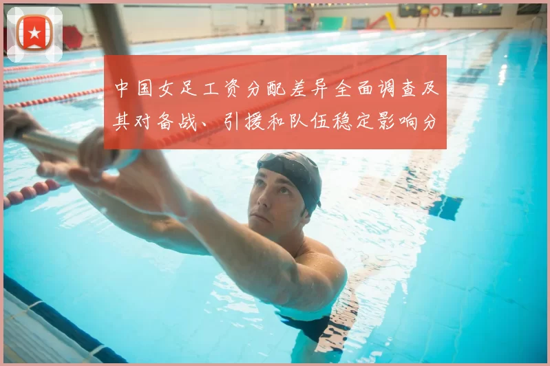 中国女足工资分配差异全面调查及其对备战、引援和队伍稳定影响分析