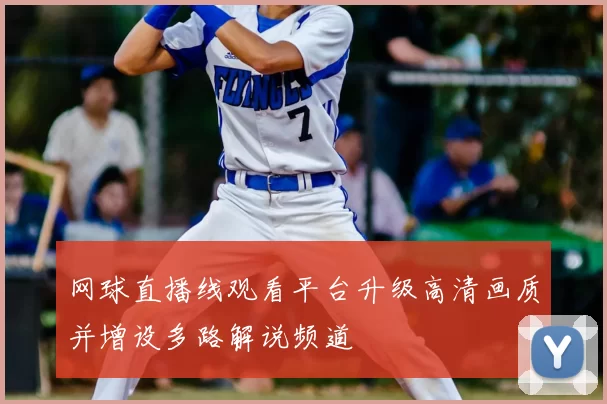 网球直播线观看平台升级高清画质并增设多路解说频道