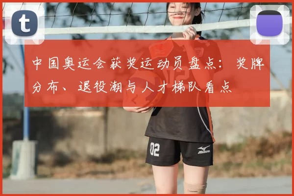 中国奥运会获奖运动员盘点：奖牌分布、退役潮与人才梯队看点