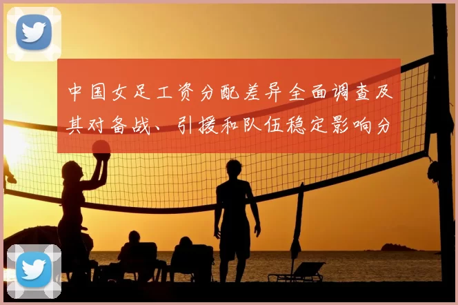 中国女足工资分配差异全面调查及其对备战、引援和队伍稳定影响分析