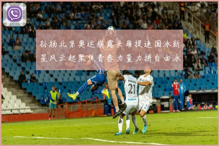 孙杨北京奥运崭露头角提速国泳新星风云起聚焦青春力量力拼自由泳