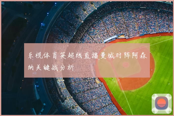 乐视体育英超线直播曼城对阵阿森纳关键战分析