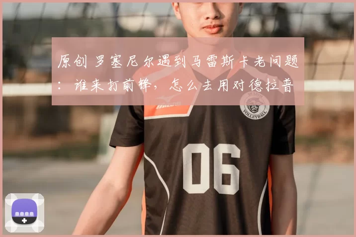 原创 罗塞尼尔遇到马雷斯卡老问题：谁来打前锋，怎么去用对德拉普