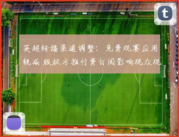 英超转播渠道调整：免费观赛应用锐减 版权方推付费订阅影响观众观看方式