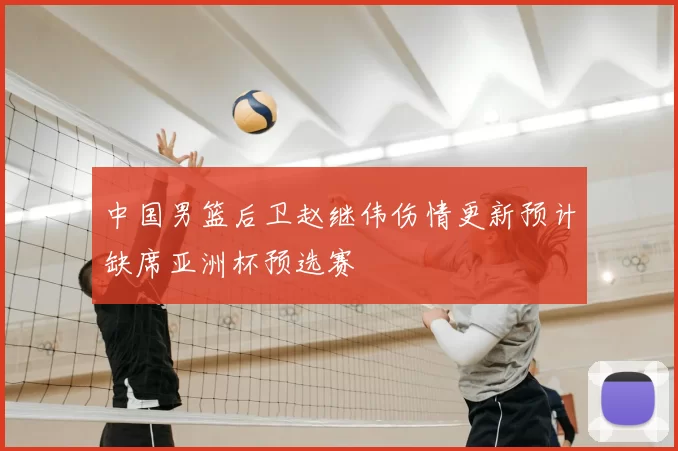 中国男篮后卫赵继伟伤情更新预计缺席亚洲杯预选赛