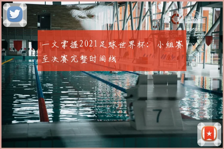 一文掌握2021足球世界杯：小组赛至决赛完整时间线