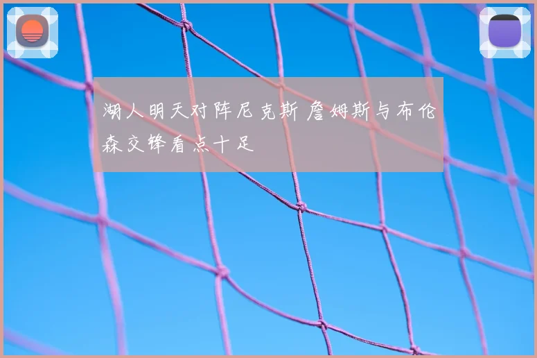 湖人明天对阵尼克斯 詹姆斯与布伦森交锋看点十足