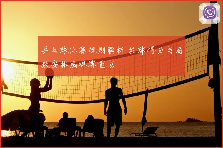 乒乓球比赛规则解析 发球得分与局数安排成观赛重点