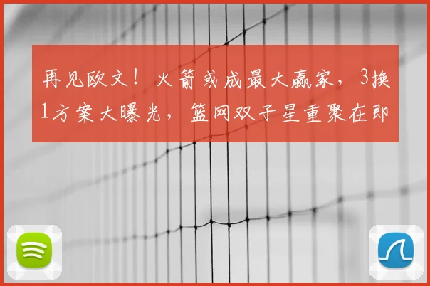 再见欧文！火箭或成最大赢家，3换1方案大曝光，篮网双子星重聚在即！_交易_进攻_独行侠