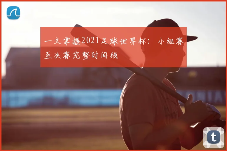 一文掌握2021足球世界杯：小组赛至决赛完整时间线