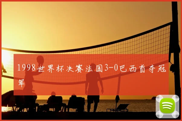 1998世界杯决赛法国3-0巴西首夺冠军
