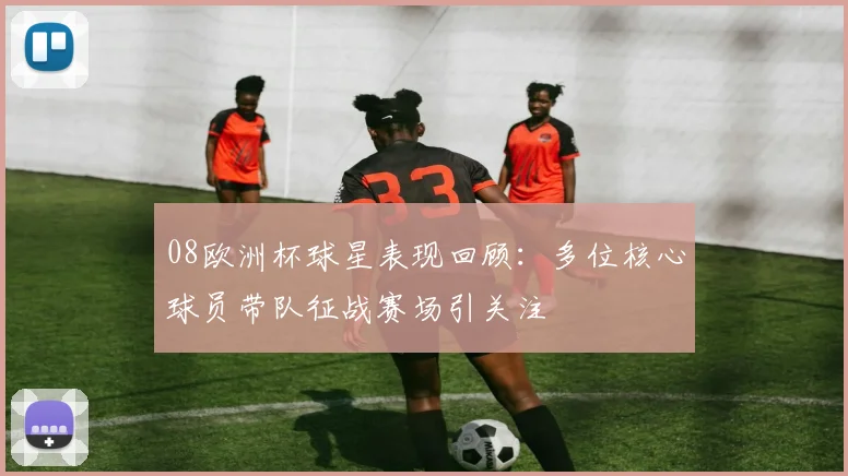 08欧洲杯球星表现回顾:多位核心球员带队征战赛场引关注